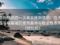 樱桃视频的一次真实使用体验：在手机与电脑端的使用差异与稳定性表现（对比后）