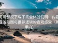可可影视下载不完全体验说明：内容覆盖范围与推荐逻辑的直观感受（新手向）