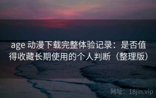 age 动漫下载完整体验记录：是否值得收藏长期使用的个人判断（整理版）