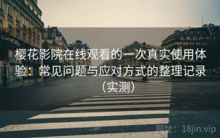 樱花影院在线观看的一次真实使用体验：常见问题与应对方式的整理记录（实测）