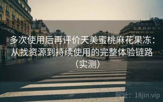 多次使用后再评价天美蜜桃麻花果冻：从找资源到持续使用的完整体验链路（实测）