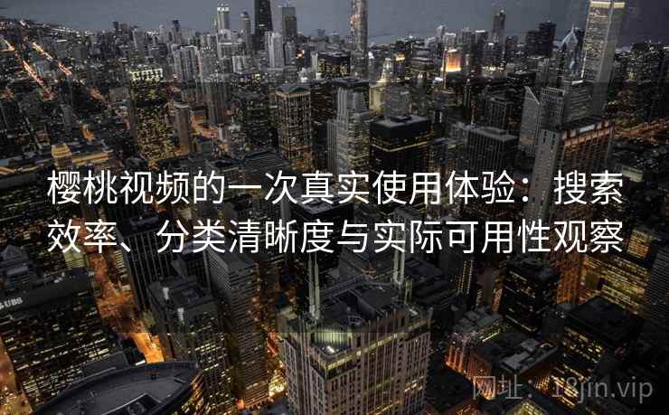 樱桃视频的一次真实使用体验：搜索效率、分类清晰度与实际可用性观察