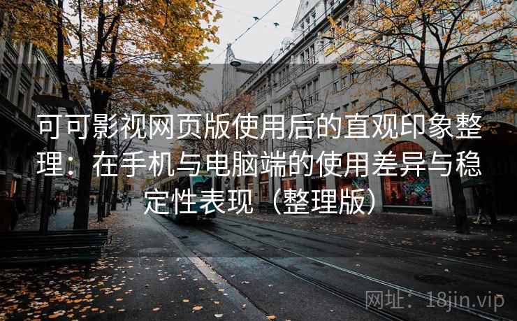可可影视网页版使用后的直观印象整理：在手机与电脑端的使用差异与稳定性表现（整理版）-第2张图片