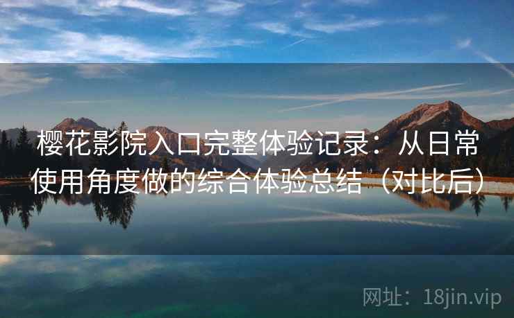 樱花影院入口完整体验记录：从日常使用角度做的综合体验总结（对比后）-第2张图片