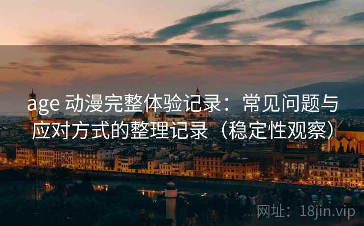 age 动漫完整体验记录:常见问题与应对方式的整理记录(稳定性观察)-第2张图片 age 动漫完整体验记录:常见问题与应对方式的整理记录(稳定性观察)-第2张图片