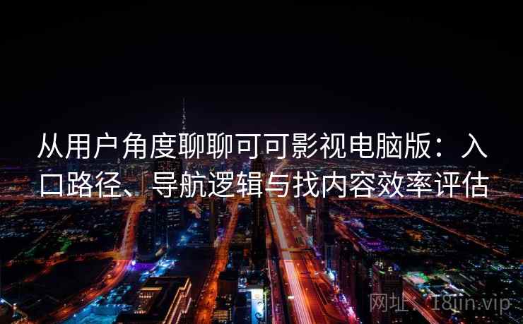 从用户角度聊聊可可影视电脑版:入口路径、导航逻辑与找内容效率评估-第2张图片 从用户角度聊聊可可影视电脑版:入口路径、导航逻辑与找内容效率评估-第2张图片