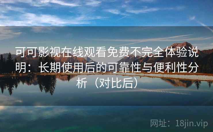 可可影视在线观看免费不完全体验说明:长期使用后的可靠性与便利性分析(对比后)-第2张图片 可可影视在线观看免费不完全体验说明:长期使用后的可靠性与便利性分析(对比后)-第2张图片
