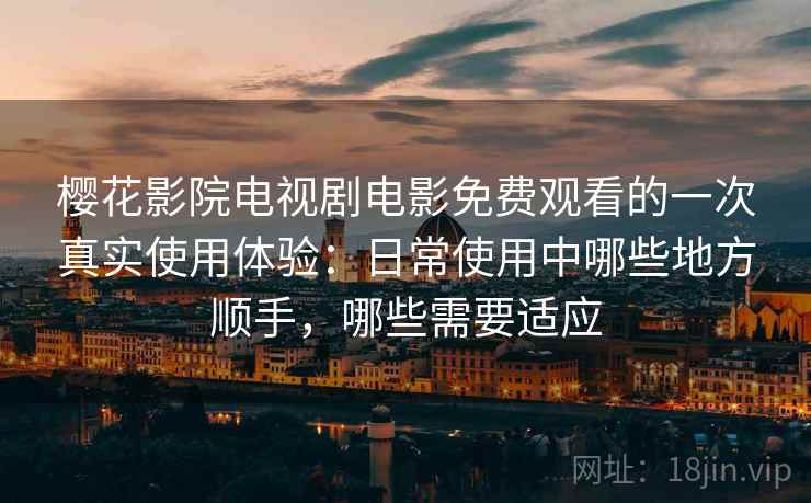 樱花影院电视剧电影免费观看的一次真实使用体验:日常使用中哪些地方顺手,哪些需要适应-第2张图片 樱花影院电视剧电影免费观看的一次真实使用体验:日常使用中哪些地方顺手,哪些需要适应-第2张图片