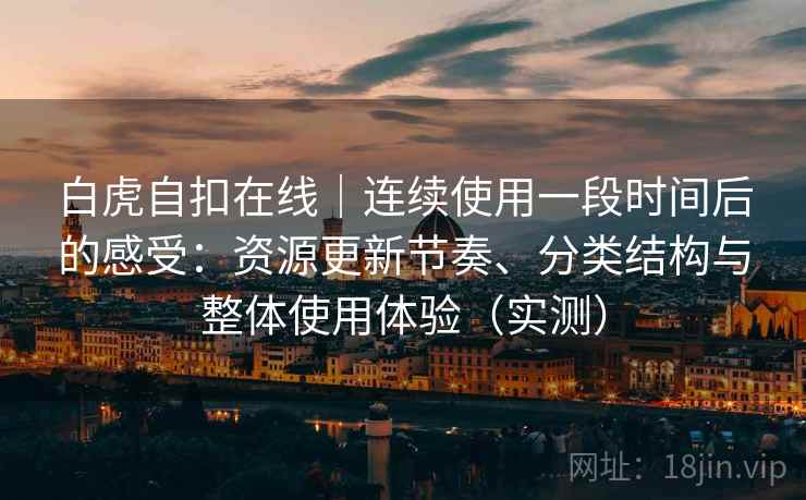 白虎自扣在线｜连续使用一段时间后的感受：资源更新节奏、分类结构与整体使用体验（实测）-第1张图片