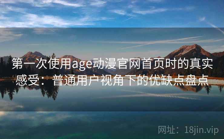 第一次使用age动漫官网首页时的真实感受：普通用户视角下的优缺点盘点-第2张图片