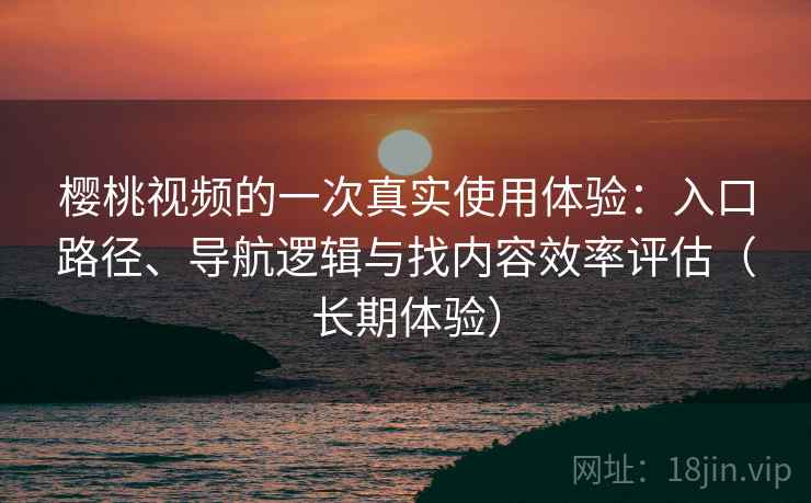 樱桃视频的一次真实使用体验：入口路径、导航逻辑与找内容效率评估（长期体验）-第2张图片