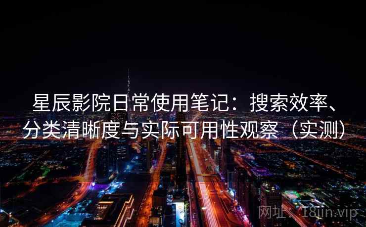 星辰影院日常使用笔记：搜索效率、分类清晰度与实际可用性观察（实测）-第2张图片