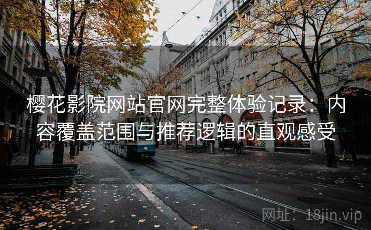 樱花影院网站官网完整体验记录：内容覆盖范围与推荐逻辑的直观感受-第2张图片