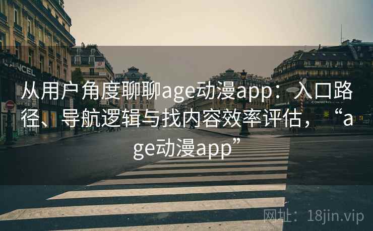 从用户角度聊聊age动漫app：入口路径、导航逻辑与找内容效率评估，“age动漫app”-第2张图片