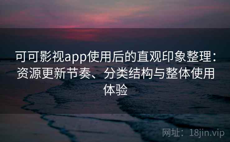 可可影视app使用后的直观印象整理：资源更新节奏、分类结构与整体使用体验-第1张图片