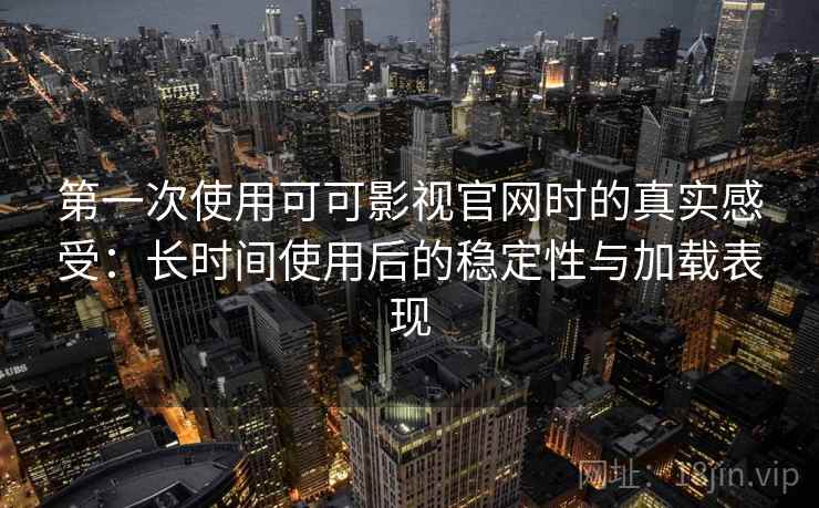 第一次使用可可影视官网时的真实感受：长时间使用后的稳定性与加载表现-第1张图片