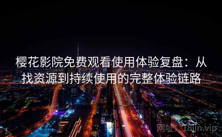 樱花影院免费观看使用体验复盘：从找资源到持续使用的完整体验链路-第2张图片