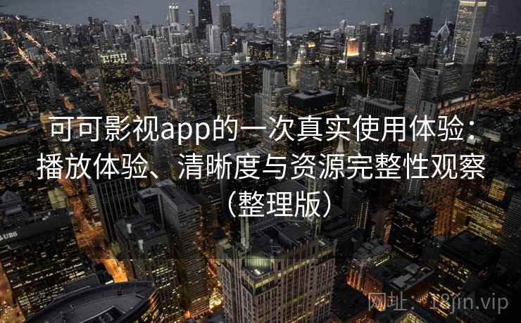 可可影视app的一次真实使用体验：播放体验、清晰度与资源完整性观察（整理版）-第1张图片