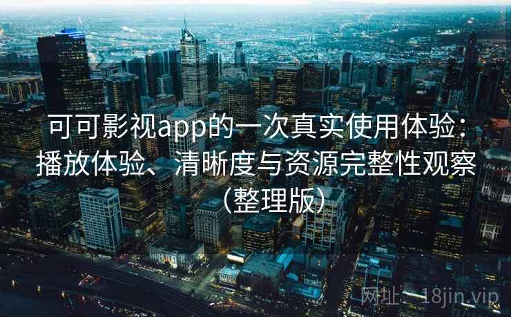 可可影视app的一次真实使用体验：播放体验、清晰度与资源完整性观察（整理版）-第2张图片