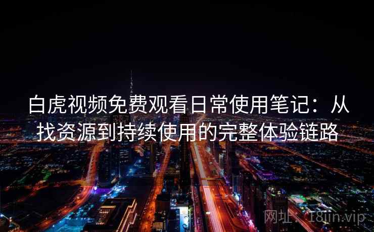 白虎视频免费观看日常使用笔记：从找资源到持续使用的完整体验链路-第2张图片
