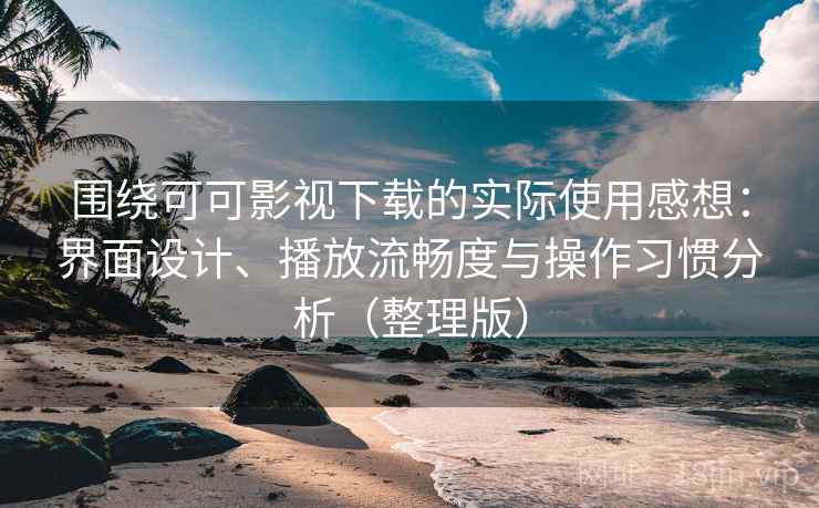 围绕可可影视下载的实际使用感想:界面设计、播放流畅度与操作习惯分析(整理版)-第1张图片 围绕可可影视下载的实际使用感想:界面设计、播放流畅度与操作习惯分析(整理版)-第1张图片