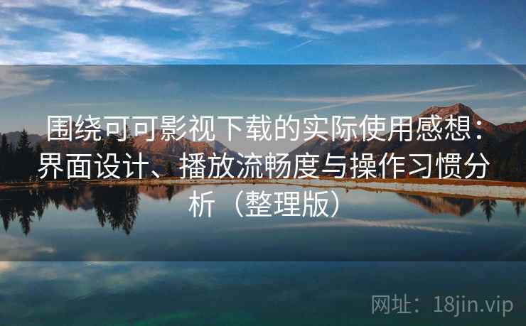围绕可可影视下载的实际使用感想:界面设计、播放流畅度与操作习惯分析(整理版)-第2张图片 围绕可可影视下载的实际使用感想:界面设计、播放流畅度与操作习惯分析(整理版)-第2张图片