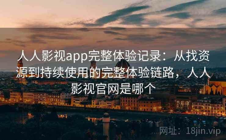 人人影视app完整体验记录:从找资源到持续使用的完整体验链路,人人影视官网是哪个-第1张图片 人人影视app完整体验记录:从找资源到持续使用的完整体验链路,人人影视官网是哪个-第1张图片