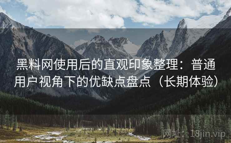黑料网使用后的直观印象整理:普通用户视角下的优缺点盘点(长期体验)-第2张图片 黑料网使用后的直观印象整理:普通用户视角下的优缺点盘点(长期体验)-第2张图片