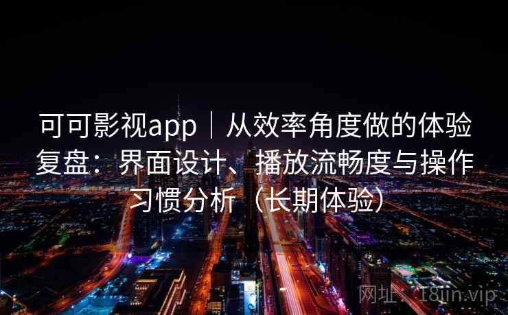 可可影视app|从效率角度做的体验复盘:界面设计、播放流畅度与操作习惯分析(长期体验)-第1张图片 可可影视app|从效率角度做的体验复盘:界面设计、播放流畅度与操作习惯分析(长期体验)-第1张图片