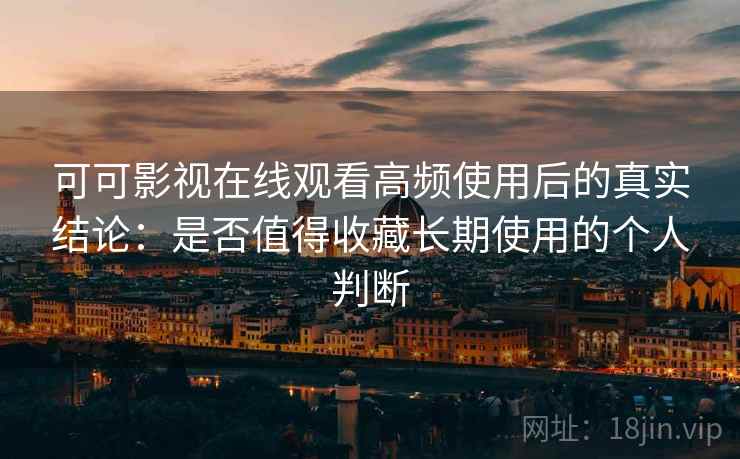 可可影视在线观看高频使用后的真实结论:是否值得收藏长期使用的个人判断-第2张图片 可可影视在线观看高频使用后的真实结论:是否值得收藏长期使用的个人判断-第2张图片