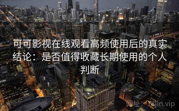 可可影视在线观看高频使用后的真实结论:是否值得收藏长期使用的个人判断-第1张图片 可可影视在线观看高频使用后的真实结论:是否值得收藏长期使用的个人判断-第1张图片