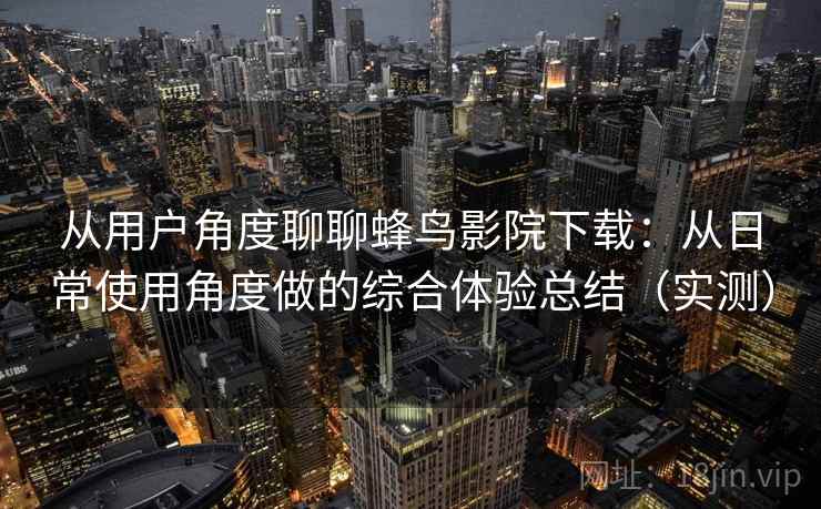 从用户角度聊聊蜂鸟影院下载:从日常使用角度做的综合体验总结(实测)-第2张图片 从用户角度聊聊蜂鸟影院下载:从日常使用角度做的综合体验总结(实测)-第2张图片