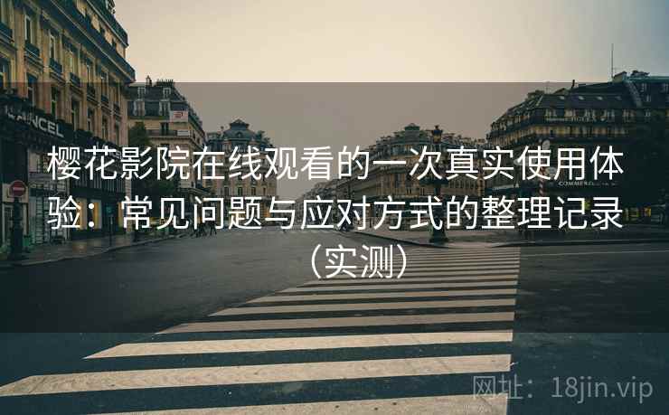 樱花影院在线观看的一次真实使用体验:常见问题与应对方式的整理记录(实测)-第1张图片 樱花影院在线观看的一次真实使用体验:常见问题与应对方式的整理记录(实测)-第1张图片