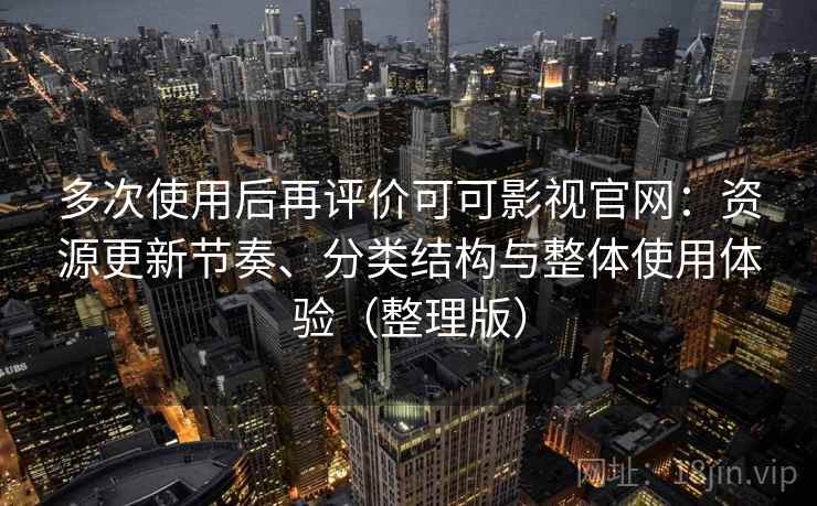 多次使用后再评价可可影视官网:资源更新节奏、分类结构与整体使用体验(整理版)-第1张图片 多次使用后再评价可可影视官网:资源更新节奏、分类结构与整体使用体验(整理版)-第1张图片