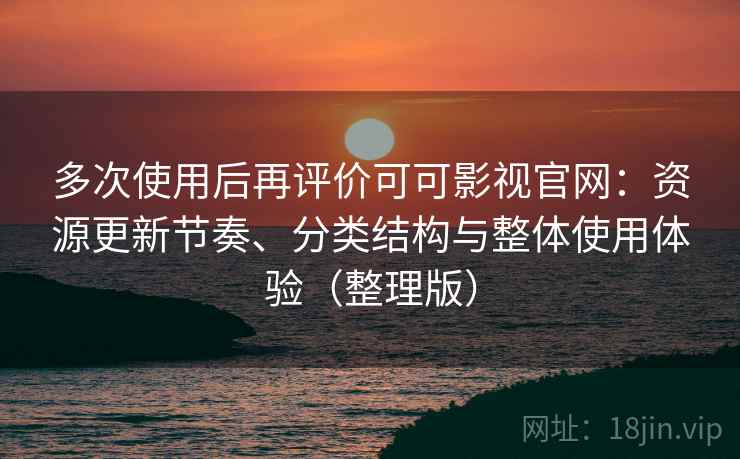 多次使用后再评价可可影视官网:资源更新节奏、分类结构与整体使用体验(整理版)-第2张图片 多次使用后再评价可可影视官网:资源更新节奏、分类结构与整体使用体验(整理版)-第2张图片