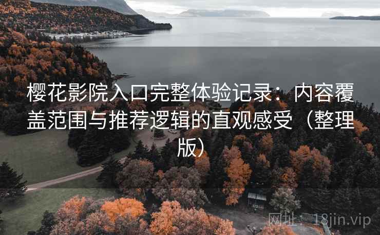 樱花影院入口完整体验记录：内容覆盖范围与推荐逻辑的直观感受（整理版）-第2张图片