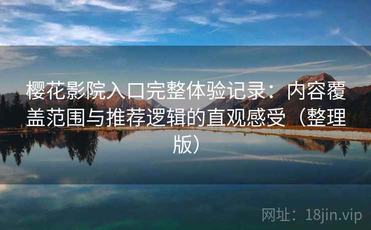樱花影院入口完整体验记录：内容覆盖范围与推荐逻辑的直观感受（整理版）-第1张图片
