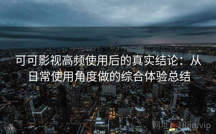 可可影视高频使用后的真实结论:从日常使用角度做的综合体验总结-第2张图片 可可影视高频使用后的真实结论:从日常使用角度做的综合体验总结-第2张图片