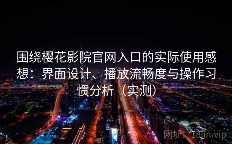 围绕樱花影院官网入口的实际使用感想:界面设计、播放流畅度与操作习惯分析(实测)-第1张图片 围绕樱花影院官网入口的实际使用感想:界面设计、播放流畅度与操作习惯分析(实测)-第1张图片