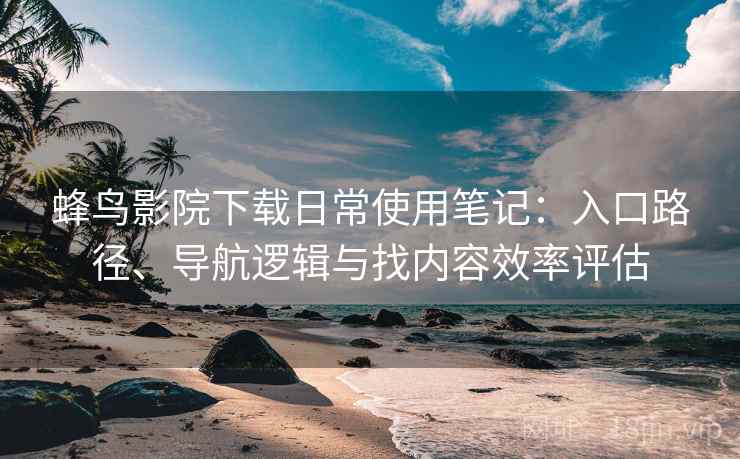 蜂鸟影院下载日常使用笔记:入口路径、导航逻辑与找内容效率评估-第2张图片 蜂鸟影院下载日常使用笔记:入口路径、导航逻辑与找内容效率评估-第2张图片