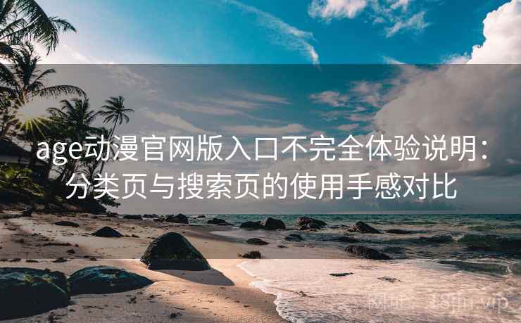 age动漫官网版入口不完全体验说明:分类页与搜索页的使用手感对比-第1张图片 age动漫官网版入口不完全体验说明:分类页与搜索页的使用手感对比-第1张图片