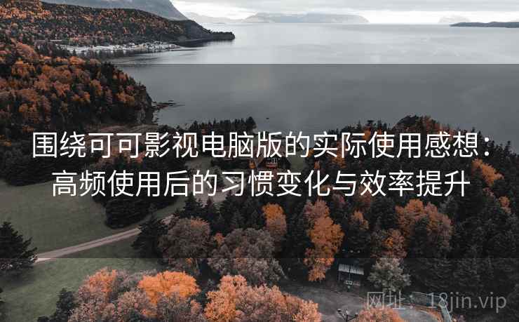 围绕可可影视电脑版的实际使用感想:高频使用后的习惯变化与效率提升-第1张图片 围绕可可影视电脑版的实际使用感想:高频使用后的习惯变化与效率提升-第1张图片