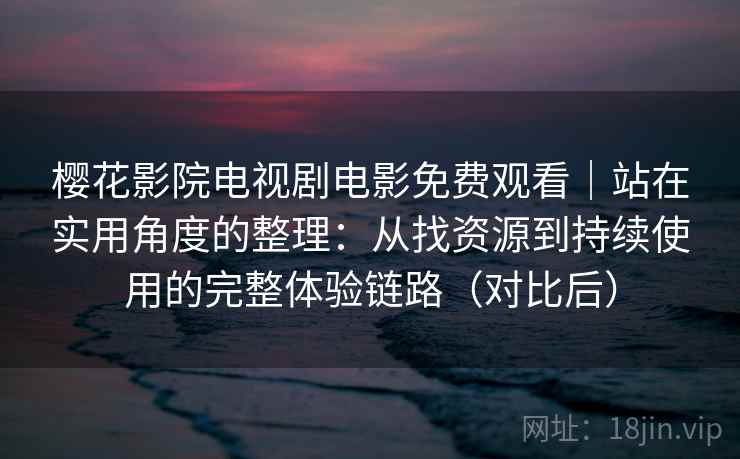 樱花影院电视剧电影免费观看|站在实用角度的整理:从找资源到持续使用的完整体验链路(对比后)-第2张图片 樱花影院电视剧电影免费观看|站在实用角度的整理:从找资源到持续使用的完整体验链路(对比后)-第2张图片
