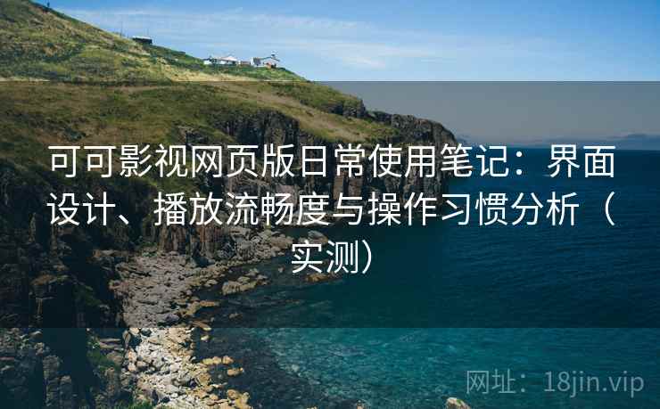 可可影视网页版日常使用笔记:界面设计、播放流畅度与操作习惯分析(实测)-第1张图片 可可影视网页版日常使用笔记:界面设计、播放流畅度与操作习惯分析(实测)-第1张图片