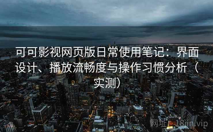可可影视网页版日常使用笔记:界面设计、播放流畅度与操作习惯分析(实测)-第2张图片 可可影视网页版日常使用笔记:界面设计、播放流畅度与操作习惯分析(实测)-第2张图片