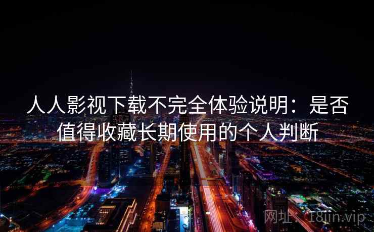 人人影视下载不完全体验说明:是否值得收藏长期使用的个人判断-第1张图片 人人影视下载不完全体验说明:是否值得收藏长期使用的个人判断-第1张图片