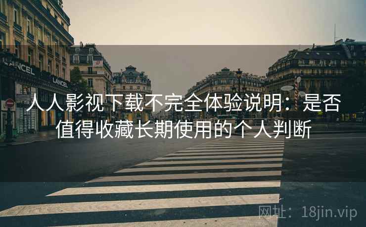 人人影视下载不完全体验说明:是否值得收藏长期使用的个人判断-第2张图片 人人影视下载不完全体验说明:是否值得收藏长期使用的个人判断-第2张图片