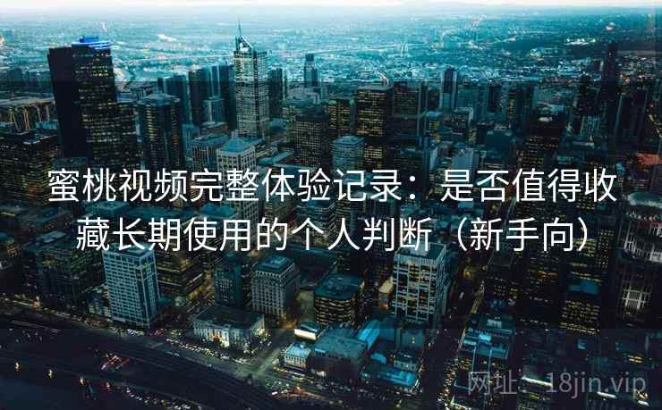 蜜桃视频完整体验记录:是否值得收藏长期使用的个人判断(新手向)-第1张图片 蜜桃视频完整体验记录:是否值得收藏长期使用的个人判断(新手向)-第1张图片