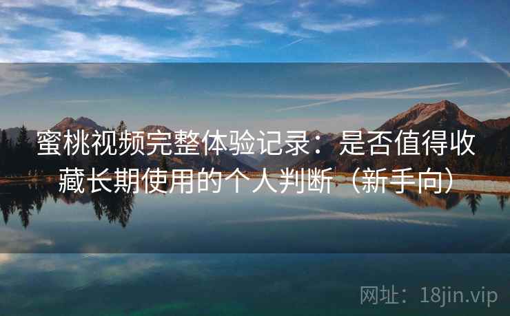 蜜桃视频完整体验记录:是否值得收藏长期使用的个人判断(新手向)-第2张图片 蜜桃视频完整体验记录:是否值得收藏长期使用的个人判断(新手向)-第2张图片