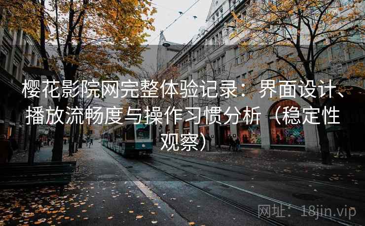 樱花影院网完整体验记录:界面设计、播放流畅度与操作习惯分析(稳定性观察)-第1张图片 樱花影院网完整体验记录:界面设计、播放流畅度与操作习惯分析(稳定性观察)-第1张图片